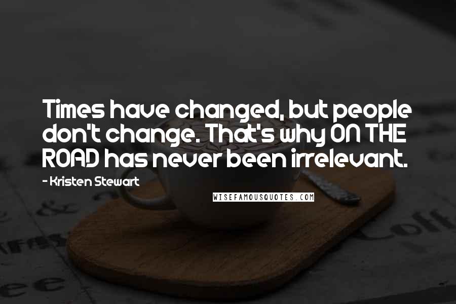 Kristen Stewart Quotes: Times have changed, but people don't change. That's why ON THE ROAD has never been irrelevant.