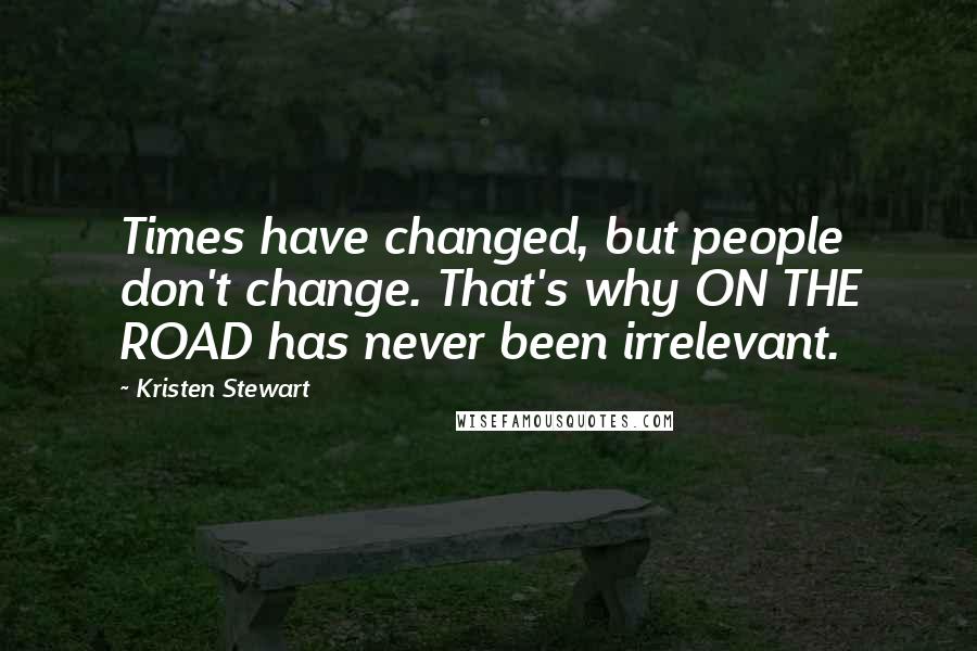 Kristen Stewart Quotes: Times have changed, but people don't change. That's why ON THE ROAD has never been irrelevant.