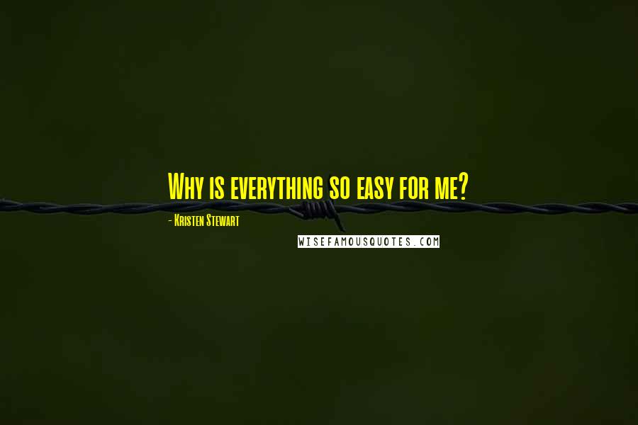 Kristen Stewart Quotes: Why is everything so easy for me?