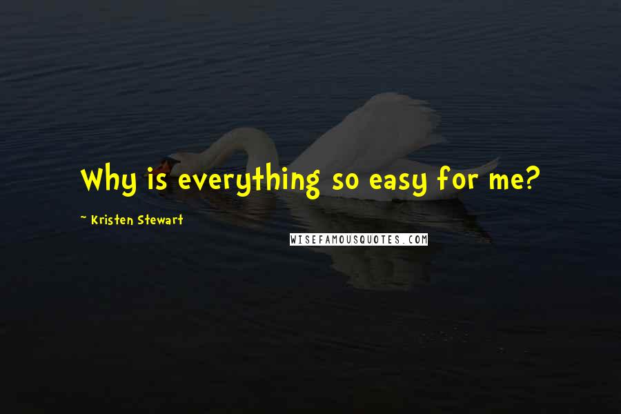 Kristen Stewart Quotes: Why is everything so easy for me?