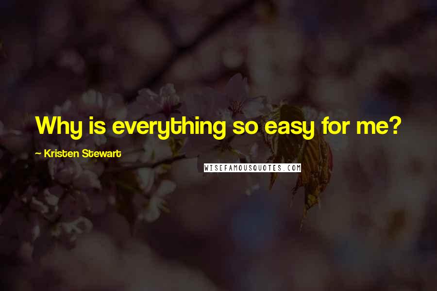 Kristen Stewart Quotes: Why is everything so easy for me?