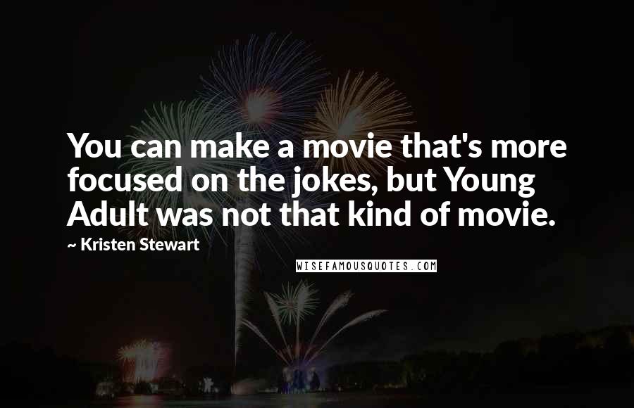 Kristen Stewart Quotes: You can make a movie that's more focused on the jokes, but Young Adult was not that kind of movie.