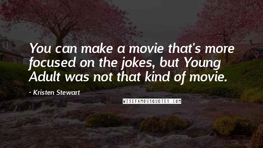 Kristen Stewart Quotes: You can make a movie that's more focused on the jokes, but Young Adult was not that kind of movie.