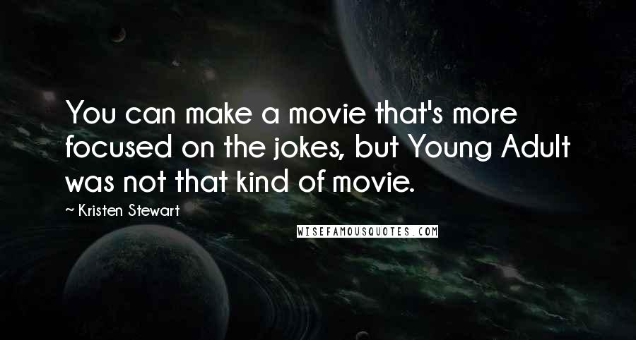 Kristen Stewart Quotes: You can make a movie that's more focused on the jokes, but Young Adult was not that kind of movie.