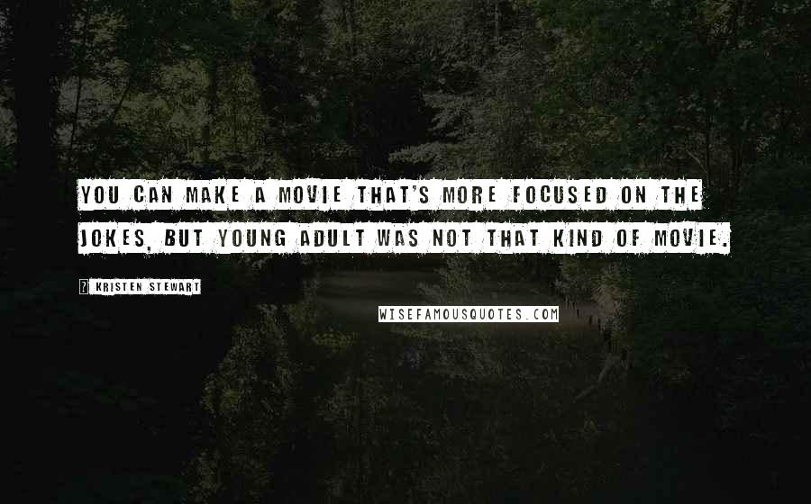 Kristen Stewart Quotes: You can make a movie that's more focused on the jokes, but Young Adult was not that kind of movie.