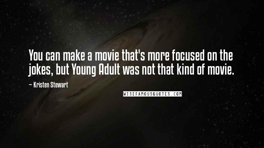 Kristen Stewart Quotes: You can make a movie that's more focused on the jokes, but Young Adult was not that kind of movie.