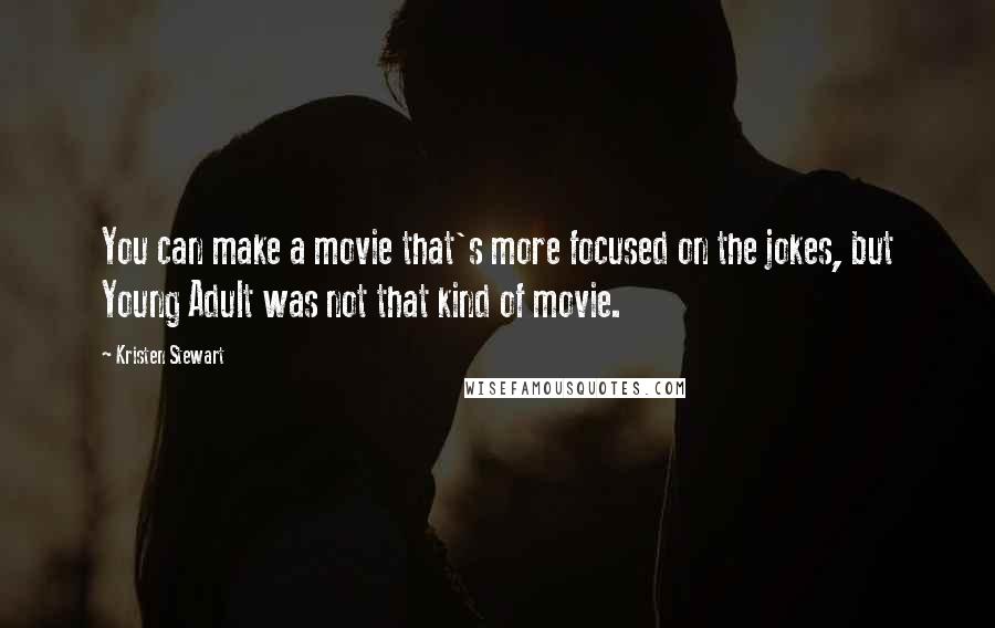 Kristen Stewart Quotes: You can make a movie that's more focused on the jokes, but Young Adult was not that kind of movie.