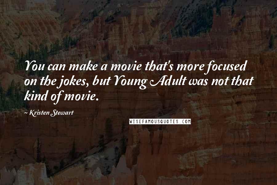 Kristen Stewart Quotes: You can make a movie that's more focused on the jokes, but Young Adult was not that kind of movie.