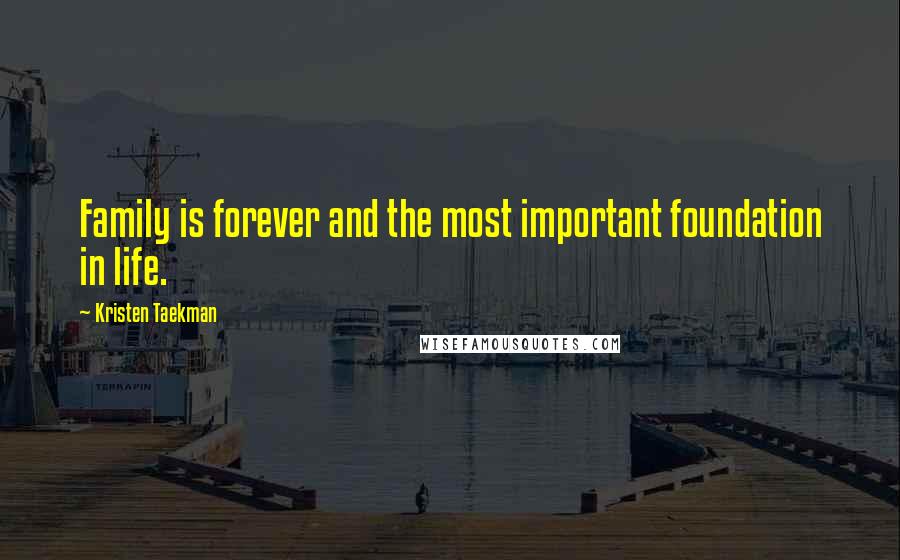 Kristen Taekman Quotes: Family is forever and the most important foundation in life.