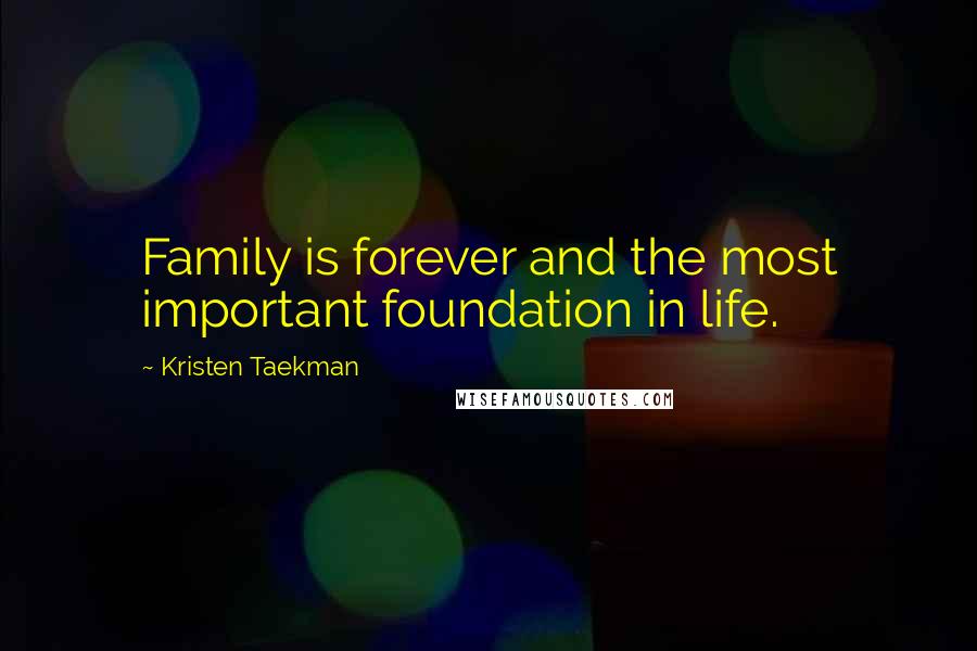 Kristen Taekman Quotes: Family is forever and the most important foundation in life.