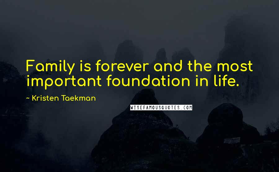 Kristen Taekman Quotes: Family is forever and the most important foundation in life.