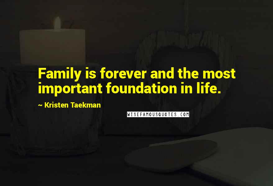 Kristen Taekman Quotes: Family is forever and the most important foundation in life.