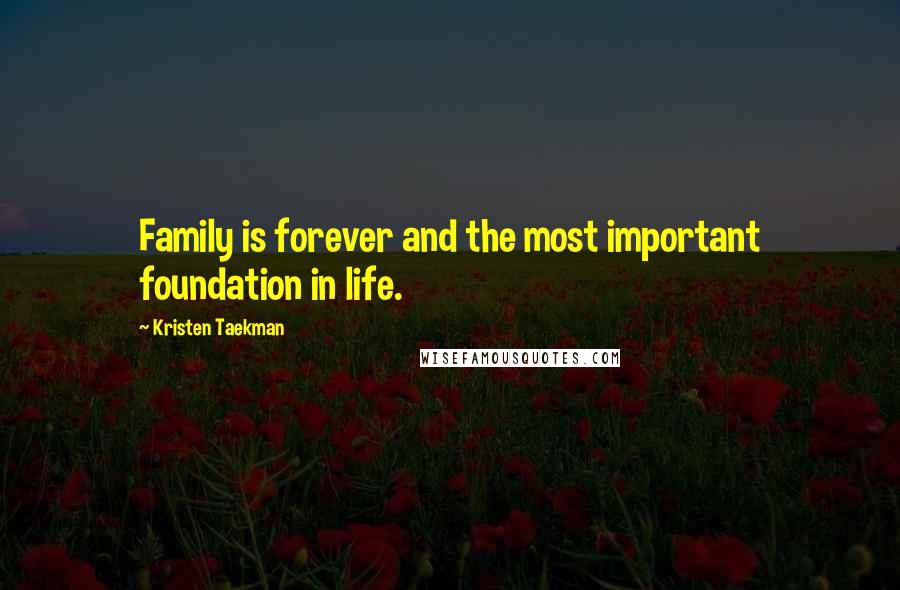 Kristen Taekman Quotes: Family is forever and the most important foundation in life.