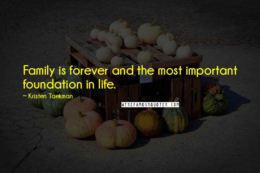 Kristen Taekman Quotes: Family is forever and the most important foundation in life.