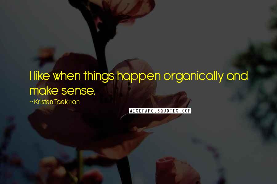 Kristen Taekman Quotes: I like when things happen organically and make sense.