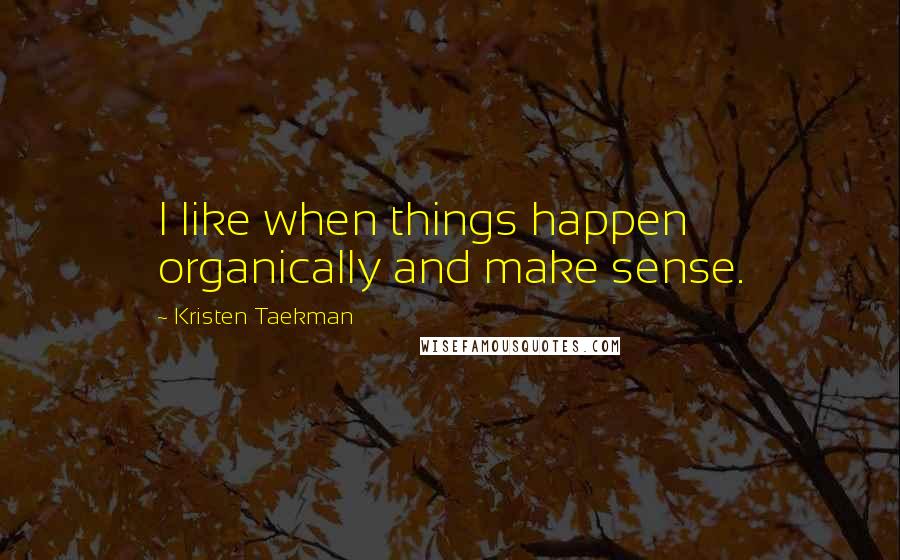Kristen Taekman Quotes: I like when things happen organically and make sense.