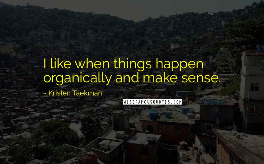 Kristen Taekman Quotes: I like when things happen organically and make sense.