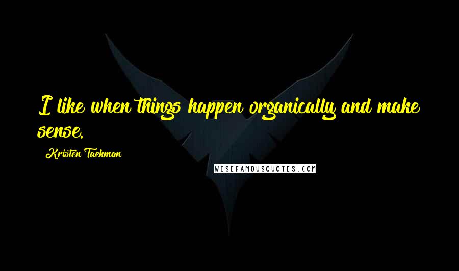 Kristen Taekman Quotes: I like when things happen organically and make sense.