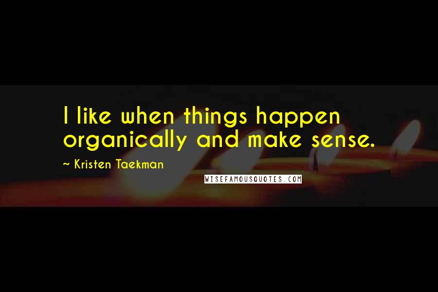 Kristen Taekman Quotes: I like when things happen organically and make sense.