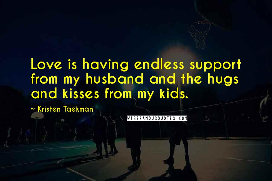 Kristen Taekman Quotes: Love is having endless support from my husband and the hugs and kisses from my kids.