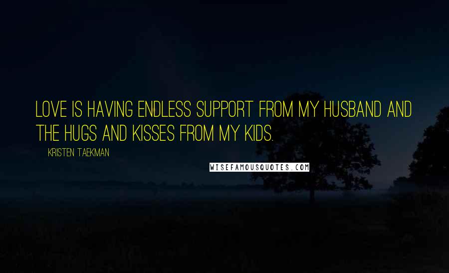 Kristen Taekman Quotes: Love is having endless support from my husband and the hugs and kisses from my kids.