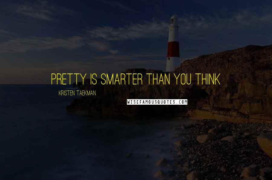 Kristen Taekman Quotes: Pretty is smarter than you think