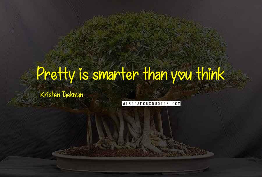 Kristen Taekman Quotes: Pretty is smarter than you think