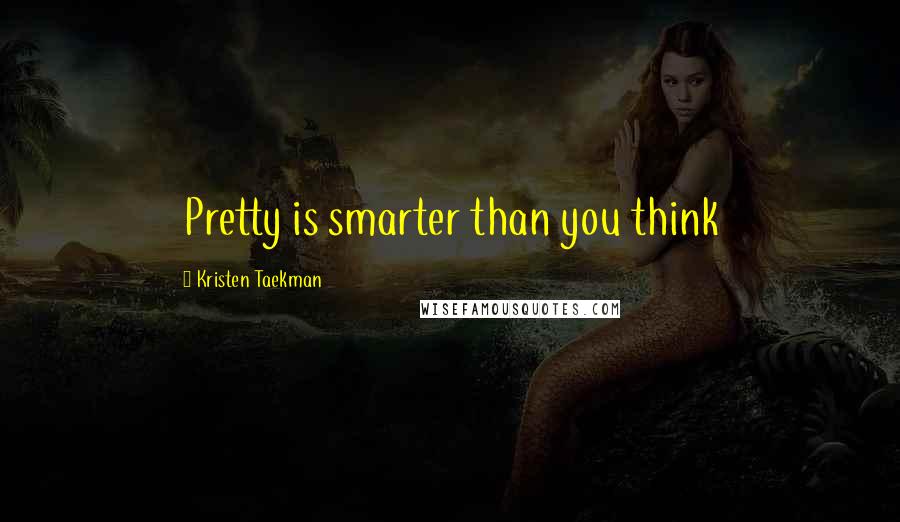 Kristen Taekman Quotes: Pretty is smarter than you think