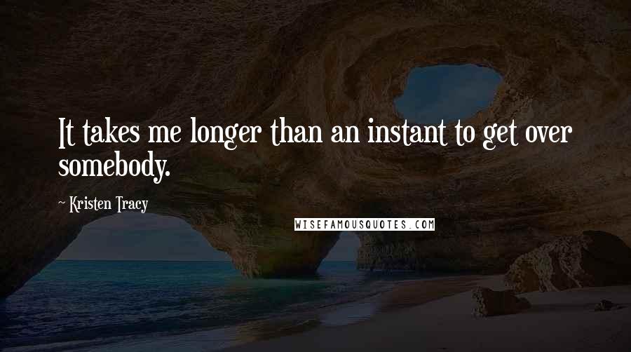Kristen Tracy Quotes: It takes me longer than an instant to get over somebody.