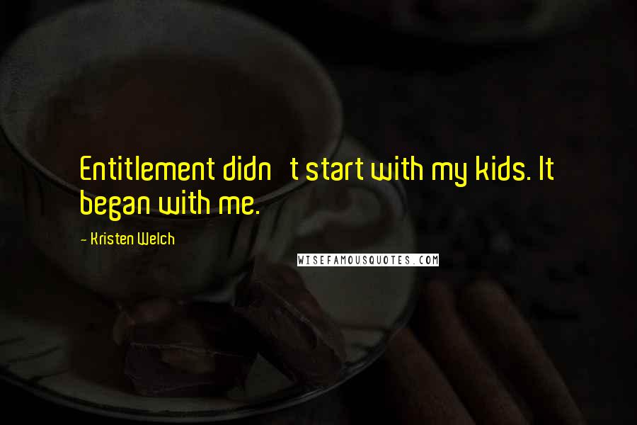 Kristen Welch Quotes: Entitlement didn't start with my kids. It began with me.