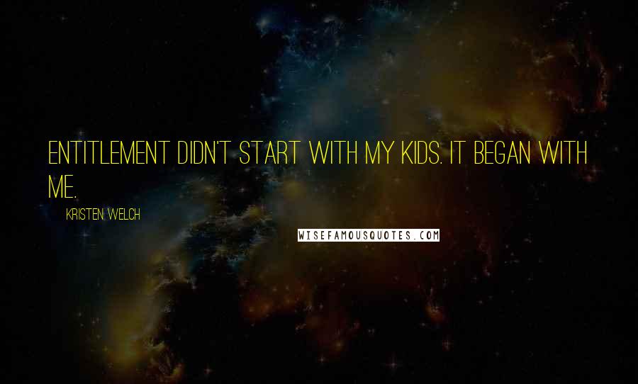 Kristen Welch Quotes: Entitlement didn't start with my kids. It began with me.