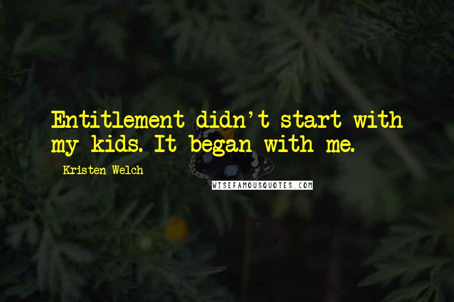 Kristen Welch Quotes: Entitlement didn't start with my kids. It began with me.