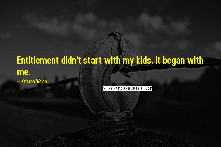 Kristen Welch Quotes: Entitlement didn't start with my kids. It began with me.