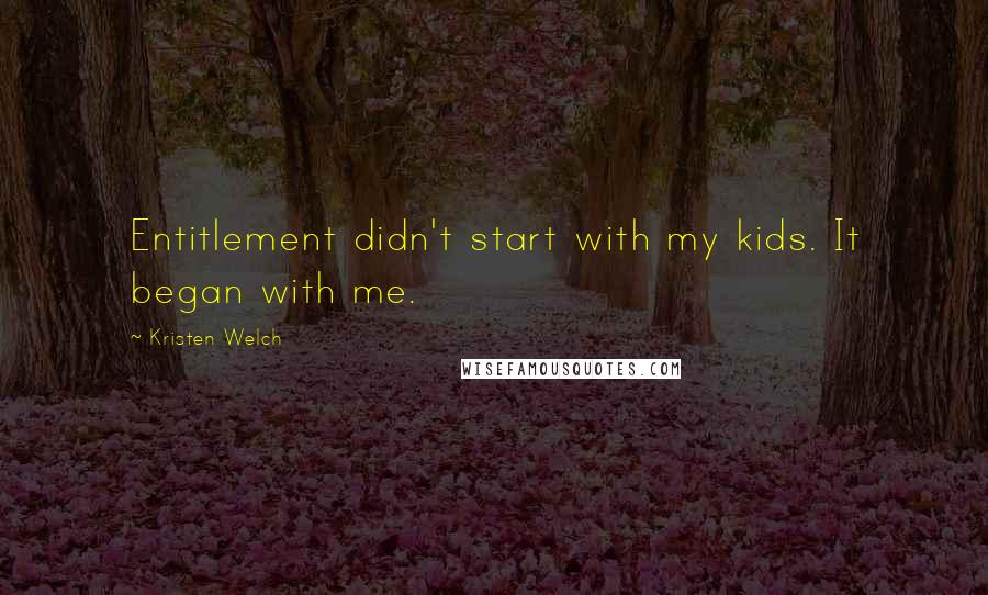Kristen Welch Quotes: Entitlement didn't start with my kids. It began with me.