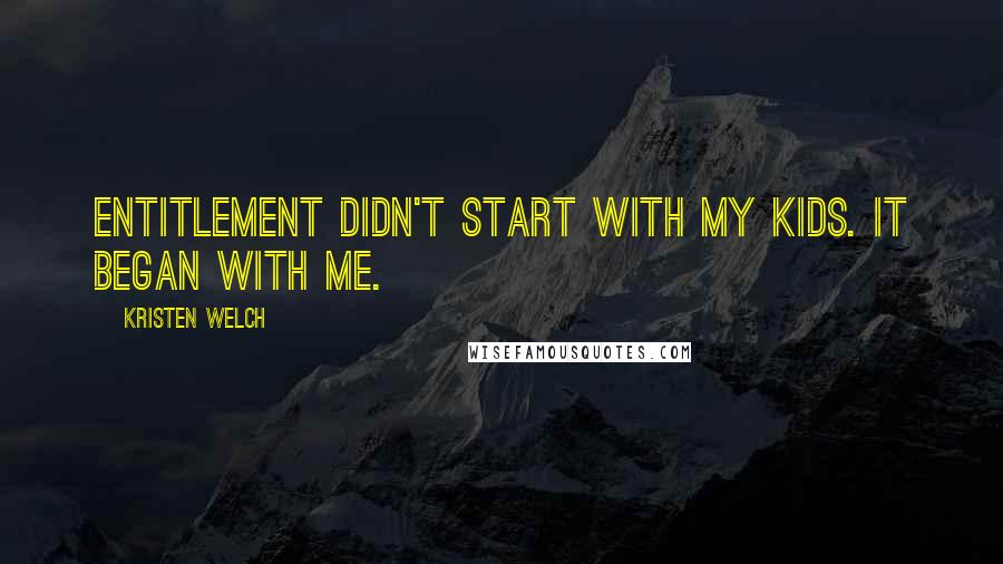 Kristen Welch Quotes: Entitlement didn't start with my kids. It began with me.