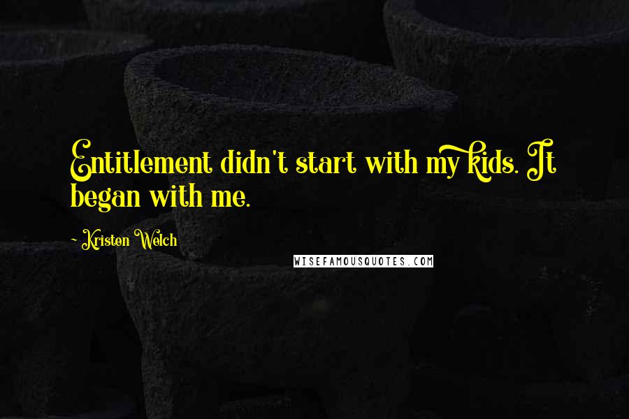 Kristen Welch Quotes: Entitlement didn't start with my kids. It began with me.