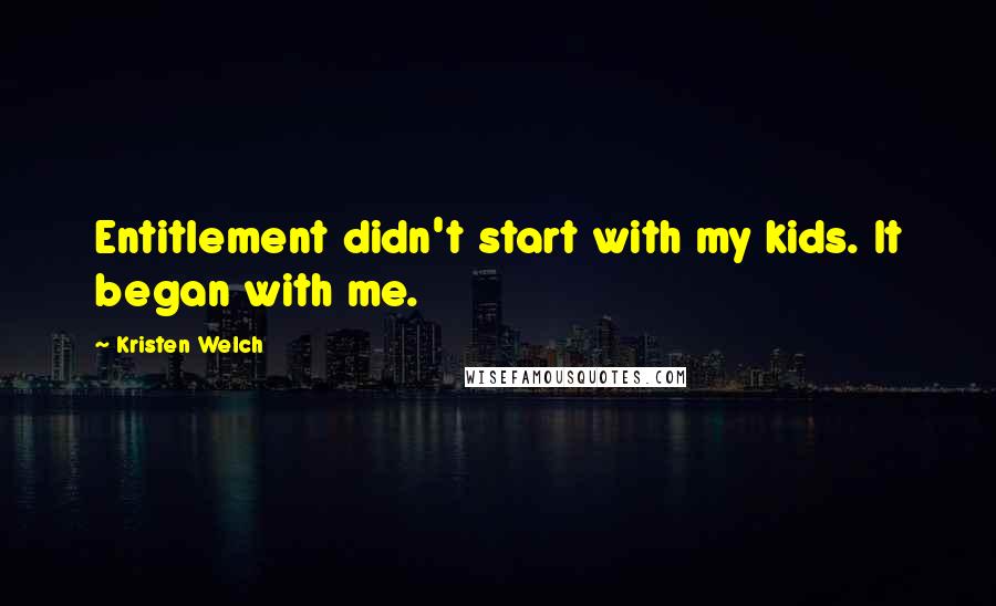 Kristen Welch Quotes: Entitlement didn't start with my kids. It began with me.