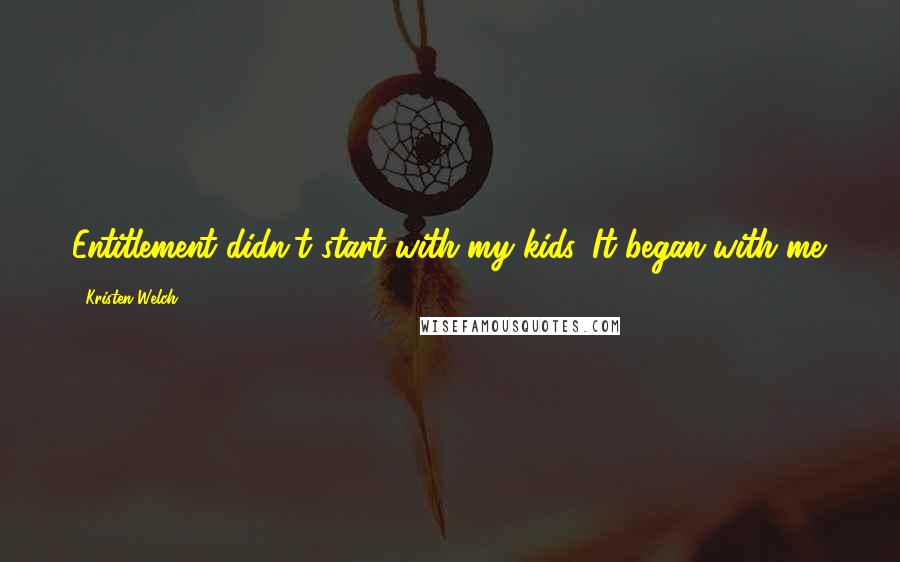 Kristen Welch Quotes: Entitlement didn't start with my kids. It began with me.