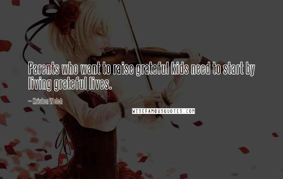 Kristen Welch Quotes: Parents who want to raise grateful kids need to start by living grateful lives.