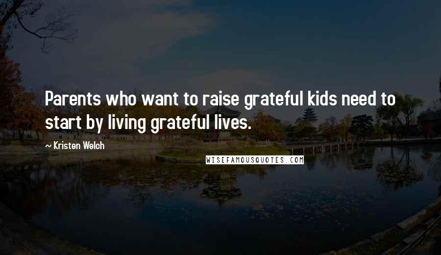 Kristen Welch Quotes: Parents who want to raise grateful kids need to start by living grateful lives.