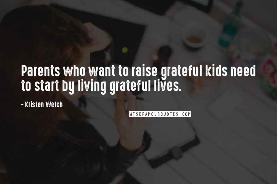 Kristen Welch Quotes: Parents who want to raise grateful kids need to start by living grateful lives.