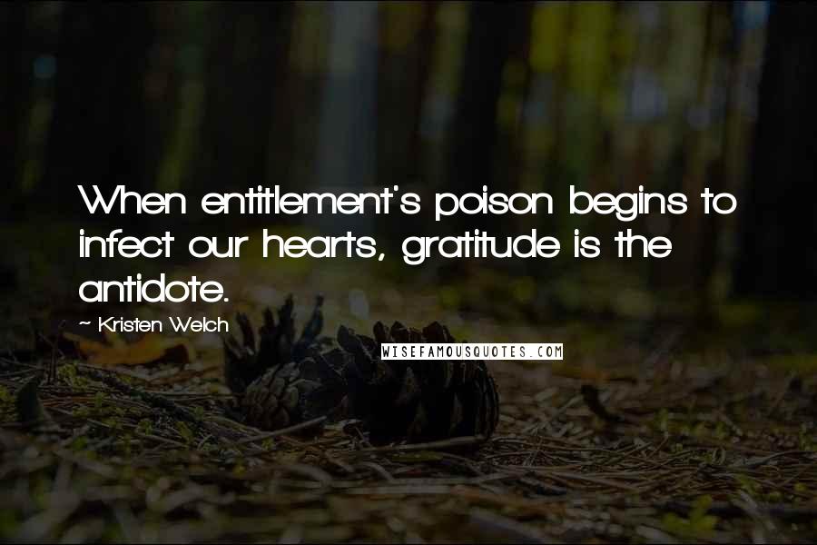 Kristen Welch Quotes: When entitlement's poison begins to infect our hearts, gratitude is the antidote.