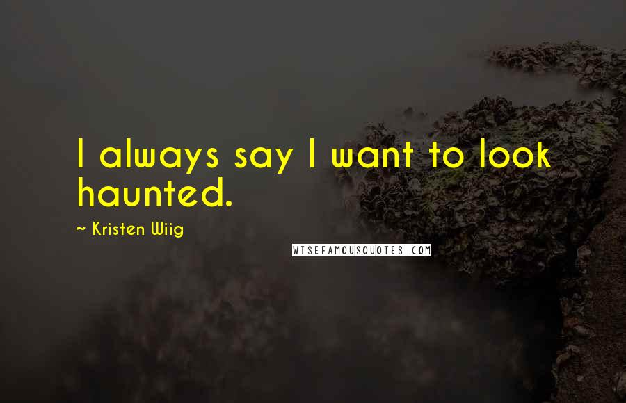 Kristen Wiig Quotes: I always say I want to look haunted.