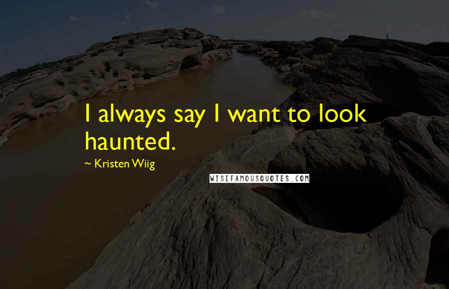 Kristen Wiig Quotes: I always say I want to look haunted.