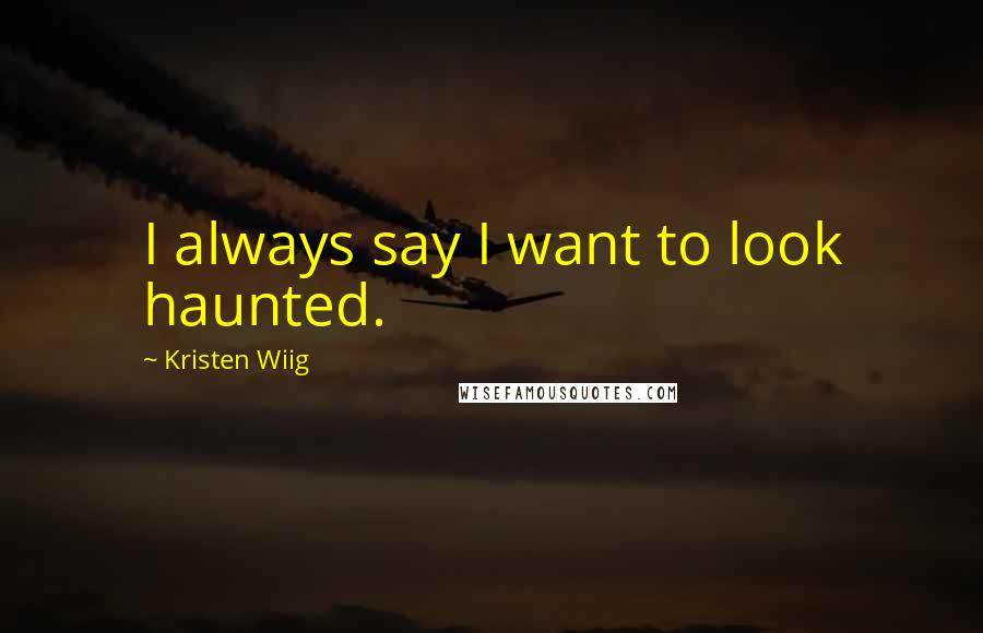 Kristen Wiig Quotes: I always say I want to look haunted.