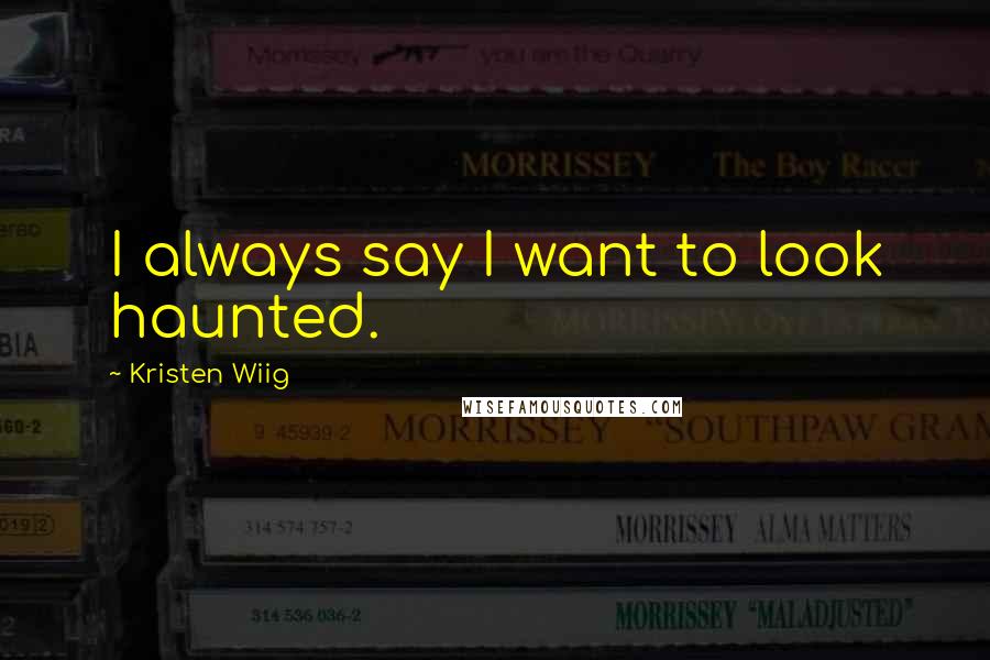 Kristen Wiig Quotes: I always say I want to look haunted.