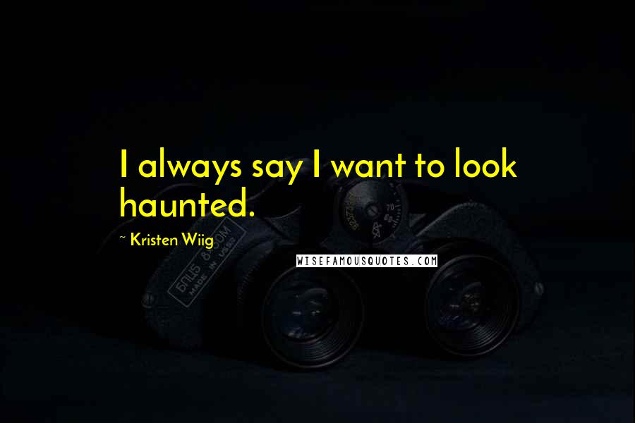 Kristen Wiig Quotes: I always say I want to look haunted.