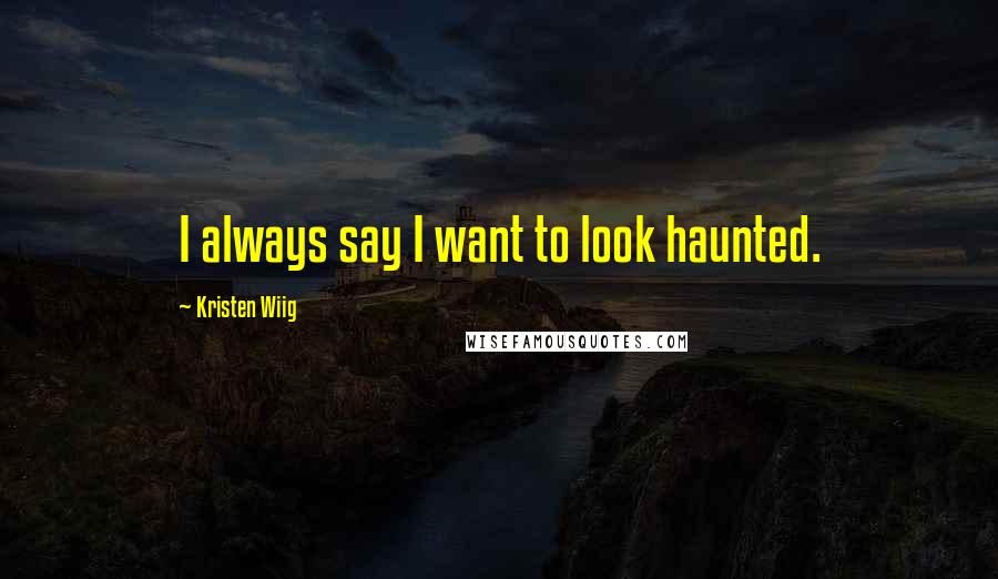 Kristen Wiig Quotes: I always say I want to look haunted.