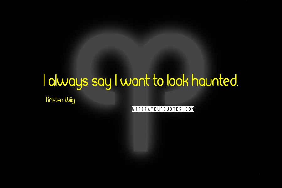 Kristen Wiig Quotes: I always say I want to look haunted.