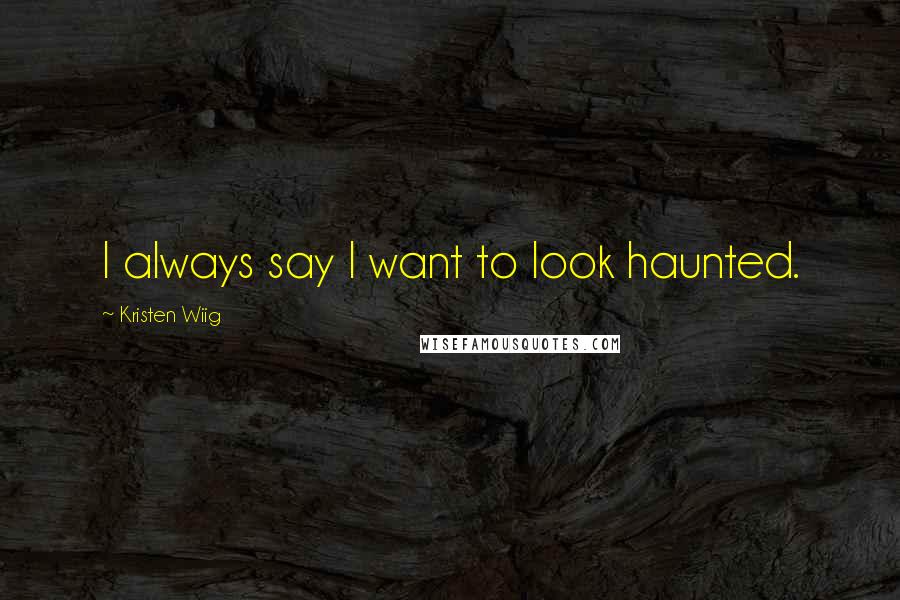 Kristen Wiig Quotes: I always say I want to look haunted.